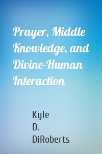 Prayer, Middle Knowledge, and Divine-Human Interaction