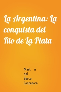 La Argentina: La conquista del Rio de La Plata