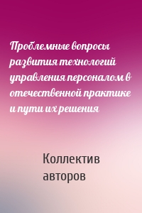 Проблемные вопросы развития технологий управления персоналом в отечественной практике и пути их решения