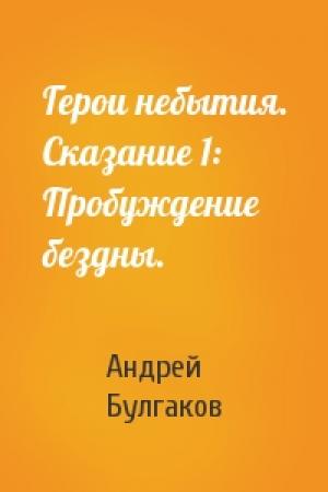Обложка книги «Герои небытия. Сказание 1: Пробуждение бездны.» — Андрей Булгаков