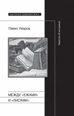 Обложка книги «Между «ежами» и «лисами». Заметки об историках» — Павел Уваров