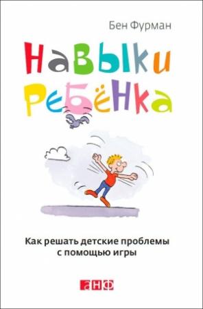 Обложка книги «Навыки ребенка: Как решать детские проблемы с помощью игры» — Бен Фурман