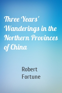 Three Years' Wanderings in the Northern Provinces of China