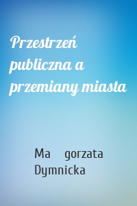 Przestrzeń publiczna a przemiany miasta