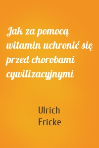 Jak za pomocą witamin uchronić się przed chorobami cywilizacyjnymi