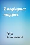 Игорь Росоховатский - В подводных пещерах