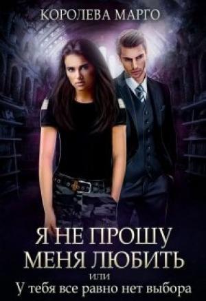 Обложка книги «Я не прошу меня любить, или У тебя все равно нет выбора (СИ)» — Королева Марго