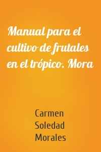 Manual para el cultivo de frutales en el trópico. Mora