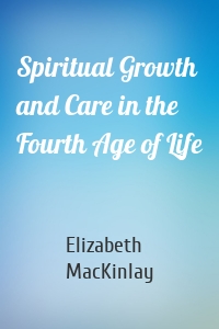 Spiritual Growth and Care in the Fourth Age of Life