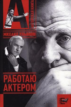 Обложка книги «Работаю актером» — Михаил Ульянов