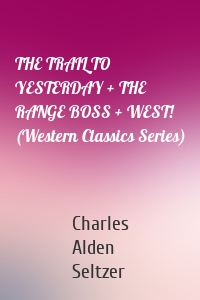 THE TRAIL TO YESTERDAY + THE RANGE BOSS + WEST! (Western Classics Series)