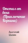 Анатолий Шалин - Отстал от века (Приключение Коркина)