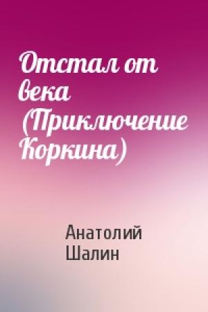 Обложка книги «Отстал от века (Приключение Коркина)» — Анатолий Шалин
