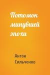 Антон Сильченко - Потомок минувшей эпохи