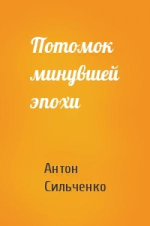 Обложка книги «Потомок минувшей эпохи» — Антон Сильченко