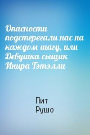 Обложка книги «Опасности подстерегали нас на каждом шагу, или Девушка-сыщик Инира Тэтэлли» — Пит Рушо