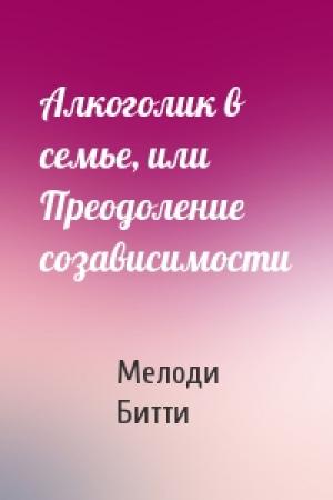 Обложка книги «Алкоголик в семье, или Преодоление созависимости» — Мелоди Битти