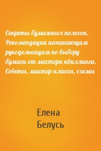 Секреты бумажных полосок. Рекомендации начинающим рукодельницам по выбору бумаги от мастера квиллинга. Советы, мастер-классы, схемы