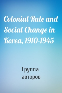 Colonial Rule and Social Change in Korea, 1910-1945