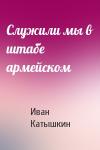 Иван Катышкин - Служили мы в штабе армейском