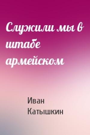 Обложка книги «Служили мы в штабе армейском» — Иван Катышкин