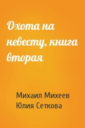 Обложка книги «Охота на невесту, книга вторая» — Михаил Михеев, Юлия Сеткова