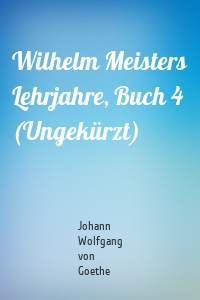 Wilhelm Meisters Lehrjahre, Buch 4 (Ungekürzt)