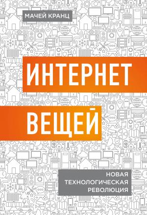 Обложка книги «Интернет вещей. Новая технологическая революция» — Мачей Кранц