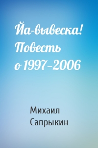 Йа-вывеска! Повесть о 1997—2006