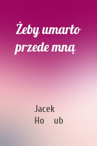 Żeby umarło przede mną