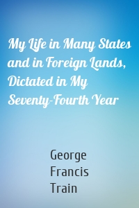 My Life in Many States and in Foreign Lands, Dictated in My Seventy-Fourth Year