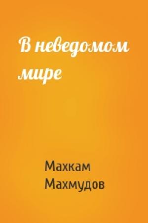 Обложка книги «В неведомом мире» — Махкам Махмудов