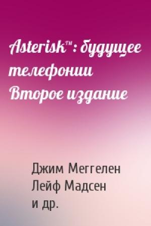 Обложка книги «Asterisk™: будущее телефонии Второе издание» — Джим Меггелен, Лейф Мадсен, Джаред Смит