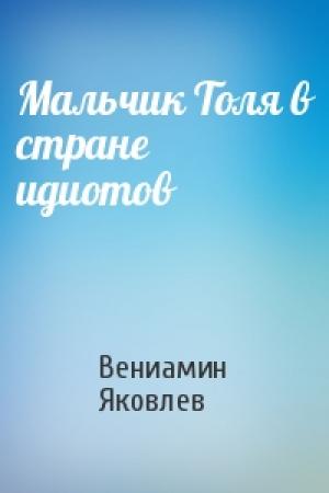 Обложка книги «Мальчик Толя в стране идиотов» — Вениамин Яковлев