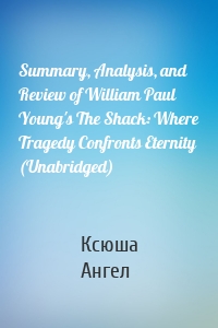 Summary, Analysis, and Review of William Paul Young's The Shack: Where Tragedy Confronts Eternity (Unabridged)