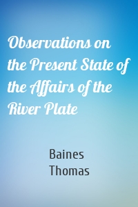 Observations on the Present State of the Affairs of the River Plate