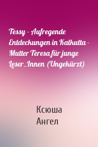 Tessy - Aufregende Entdeckungen in Kalkutta - Mutter Teresa für junge Leser_Innen (Ungekürzt)