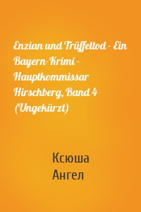 Enzian und Trüffeltod - Ein Bayern-Krimi - Hauptkommissar Hirschberg, Band 4 (Ungekürzt)