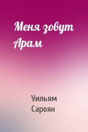 Обложка книги «Меня зовут Арам» — Уильям Сароян