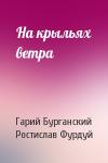 Гарий Бурганский, Ростислав Фурдуй - На крыльях ветра