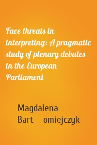 Face threats in interpreting: A pragmatic study of plenary debates in the European Parliament