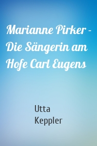 Marianne Pirker - Die Sängerin am Hofe Carl Eugens