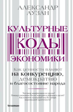 Обложка книги «Культурные коды экономики. Как ценности влияют на конкуренцию, демократию и благосостояние народа» — Александр Аузан