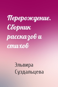 Перерождение. Сборник рассказов и стихов