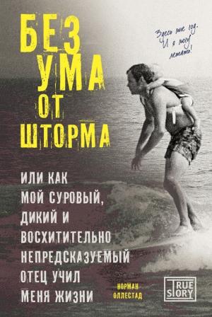 Обложка книги «Без ума от шторма, или Как мой суровый, дикий и восхитительно непредсказуемый отец учил меня жизни» — Норман Оллестад