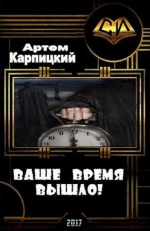 Обложка книги «Ваше время вышло! (СИ)» — Артем Карпицкий
