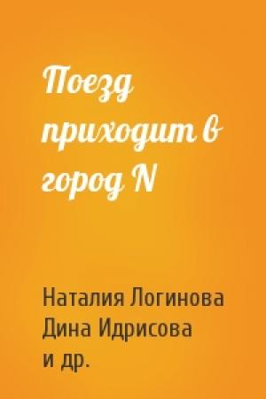 Обложка книги «Поезд приходит в город N» — Наталия Логинова, Дина Идрисова, Анастасия Бушмакина, Анна Раднева, Юлия Митина, Алёна Гапак, Полина Одинцова