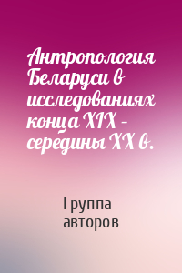 Антропология Беларуси в исследованиях конца XІX – середины XX в.