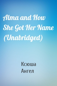 Alma and How She Got Her Name (Unabridged)