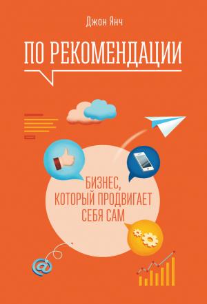 Обложка книги «По рекомендации. Бизнес, который продвигает себя сам» — Джон Янч